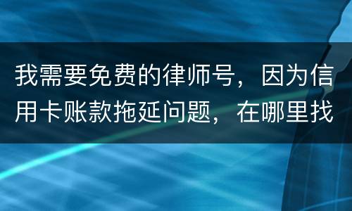 我需要免费的律师号，因为信用卡账款拖延问题，在哪里找
