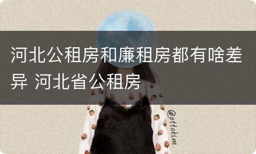 河北公租房和廉租房都有啥差异 河北省公租房