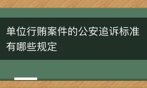 单位行贿案件的公安追诉标准有哪些规定