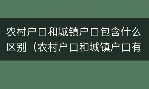 农村户口和城镇户口包含什么区别（农村户口和城镇户口有什么区别吗）