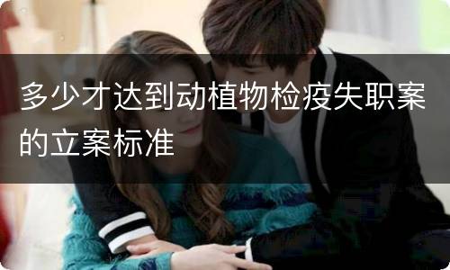 多少才达到动植物检疫失职案的立案标准