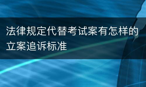 法律规定代替考试案有怎样的立案追诉标准