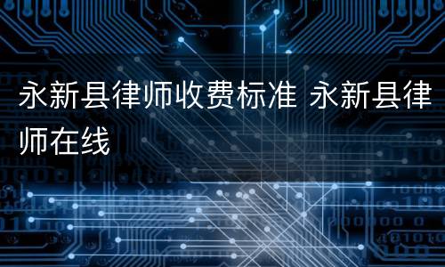 永新县律师收费标准 永新县律师在线