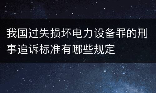 我国过失损坏电力设备罪的刑事追诉标准有哪些规定
