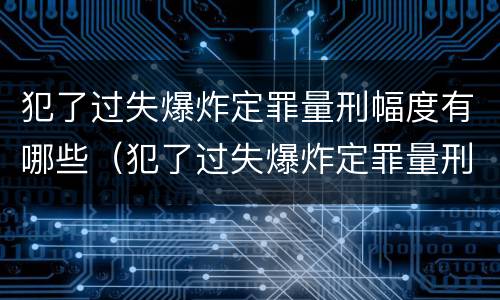 犯了过失爆炸定罪量刑幅度有哪些（犯了过失爆炸定罪量刑幅度有哪些规定）