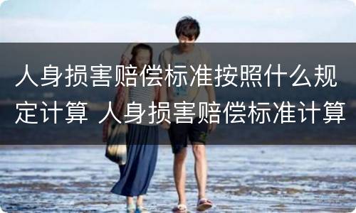 人身损害赔偿标准按照什么规定计算 人身损害赔偿标准计算依据
