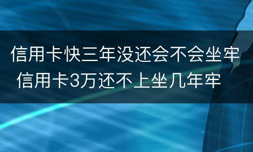 信用卡快三年没还会不会坐牢 信用卡3万还不上坐几年牢