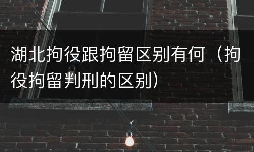 湖北拘役跟拘留区别有何（拘役拘留判刑的区别）