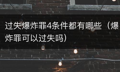 过失爆炸罪4条件都有哪些（爆炸罪可以过失吗）