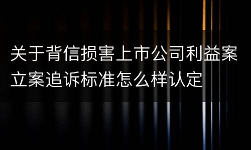 关于背信损害上市公司利益案立案追诉标准怎么样认定