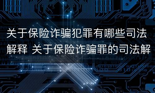 关于保险诈骗犯罪有哪些司法解释 关于保险诈骗罪的司法解释