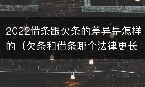 2022借条跟欠条的差异是怎样的（欠条和借条哪个法律更长）