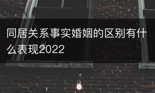 同居关系事实婚姻的区别有什么表现2022