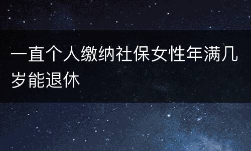 一直个人缴纳社保女性年满几岁能退休