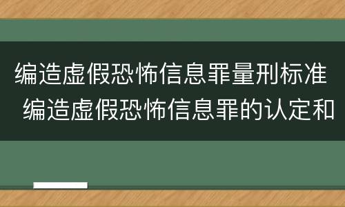 编造虚假恐怖信息罪量刑标准 编造虚假恐怖信息罪的认定和处罚
