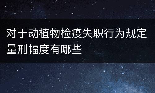 对于动植物检疫失职行为规定量刑幅度有哪些