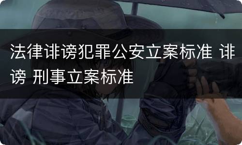 法律诽谤犯罪公安立案标准 诽谤 刑事立案标准