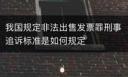 我国规定非法出售发票罪刑事追诉标准是如何规定