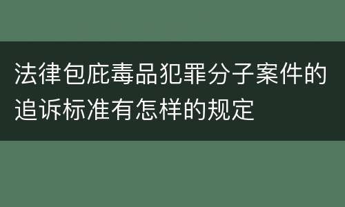 法律包庇毒品犯罪分子案件的追诉标准有怎样的规定
