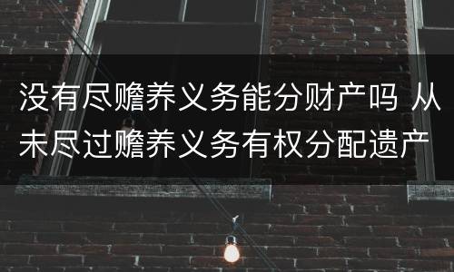 没有尽赡养义务能分财产吗 从未尽过赡养义务有权分配遗产吗
