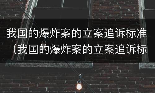 我国的爆炸案的立案追诉标准（我国的爆炸案的立案追诉标准是多少）