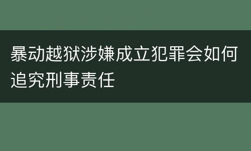 暴动越狱涉嫌成立犯罪会如何追究刑事责任