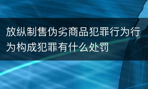 放纵制售伪劣商品犯罪行为行为构成犯罪有什么处罚