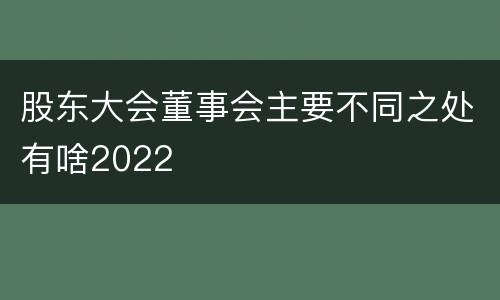 股东大会董事会主要不同之处有啥2022