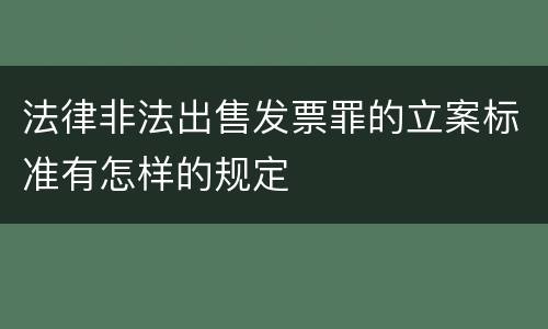 法律非法出售发票罪的立案标准有怎样的规定