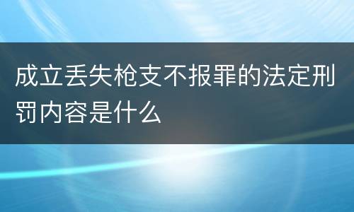 成立丢失枪支不报罪的法定刑罚内容是什么