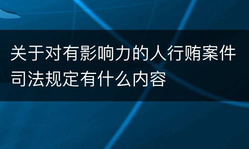 关于对有影响力的人行贿案件司法规定有什么内容