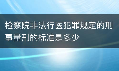 检察院非法行医犯罪规定的刑事量刑的标准是多少