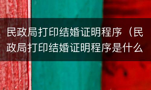 民政局打印结婚证明程序（民政局打印结婚证明程序是什么）