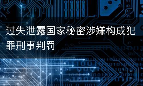 过失泄露国家秘密涉嫌构成犯罪刑事判罚