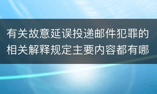 有关故意延误投递邮件犯罪的相关解释规定主要内容都有哪些