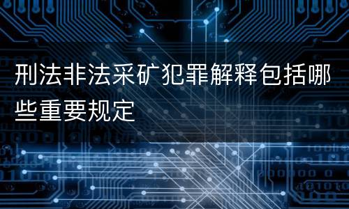 刑法非法采矿犯罪解释包括哪些重要规定