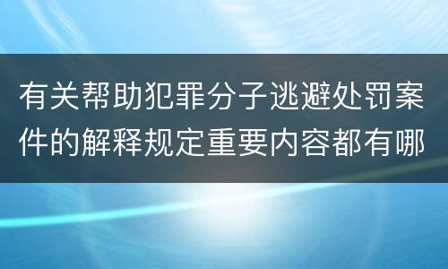 有关帮助犯罪分子逃避处罚案件的解释规定重要内容都有哪些