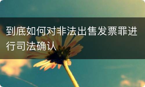 到底如何对非法出售发票罪进行司法确认
