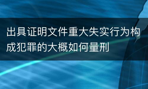 出具证明文件重大失实行为构成犯罪的大概如何量刑