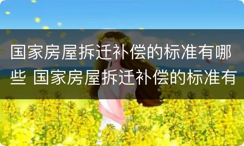 国家房屋拆迁补偿的标准有哪些 国家房屋拆迁补偿的标准有哪些政策