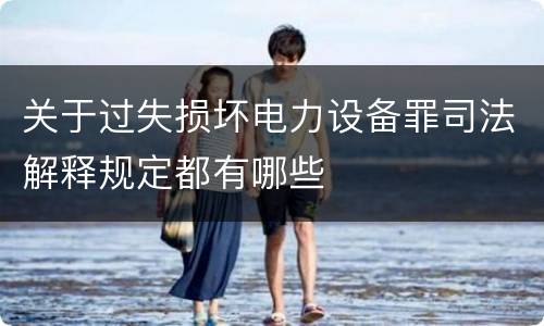 关于过失损坏电力设备罪司法解释规定都有哪些