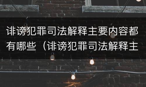 诽谤犯罪司法解释主要内容都有哪些（诽谤犯罪司法解释主要内容都有哪些呢）