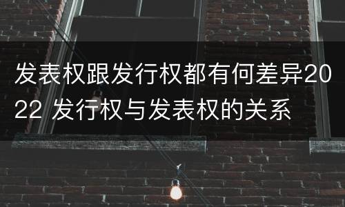 发表权跟发行权都有何差异2022 发行权与发表权的关系