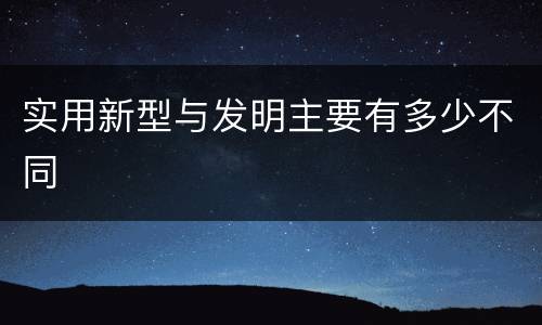 实用新型与发明主要有多少不同
