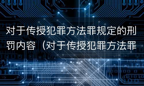 对于传授犯罪方法罪规定的刑罚内容（对于传授犯罪方法罪规定的刑罚内容有）