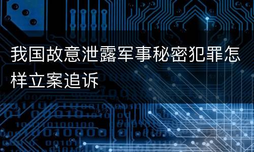 我国故意泄露军事秘密犯罪怎样立案追诉