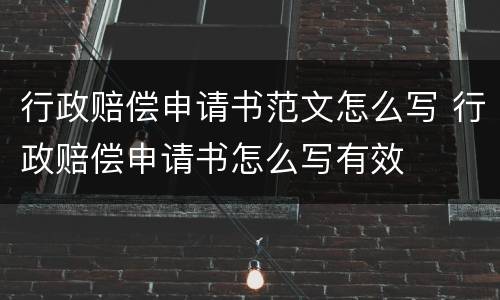 行政赔偿申请书范文怎么写 行政赔偿申请书怎么写有效