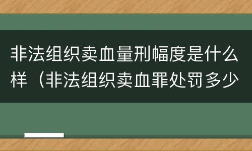 非法组织卖血量刑幅度是什么样（非法组织卖血罪处罚多少钱）