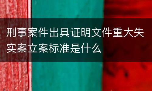 刑事案件出具证明文件重大失实案立案标准是什么