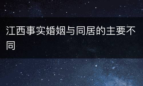 江西事实婚姻与同居的主要不同